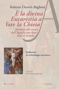 È la divina eucarestia a fare la chiesa. Invitati alle nozze dell'agnello per dare vita al mondo. Rudimenti di ecclesiologia eucaristica - Librerie.coop