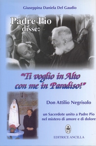 Padre Pio disse: «ti voglio in alto con me in paradiso!». Don Attilio Negrisolo, un sacerdote unito a padre Pio nel mistero di amore e di dolore - Librerie.coop