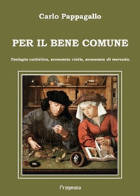 Per il bene comune. Teologia cattolica, economia civile, economia di mercato - Librerie.coop