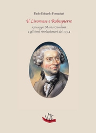 Il Livornese e Robespierre. Giuseppe Maria Cambini e gli inni rivoluzionari del 1794 - Librerie.coop