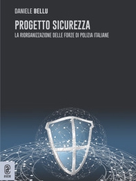 Progetto sicurezza. La riorganizzazione delle forze di Polizia italiane - Librerie.coop