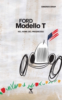 Ford Modello T. Nel nome del progresso - Librerie.coop