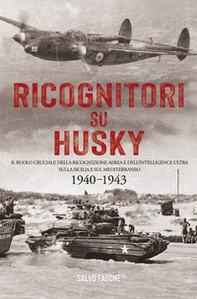 Ricognitori su Husky. Il ruolo cruciale della ricognizione aerea e dell'Intelligence Ultra sulla Sicilia e sul Mediterraneo. 1940-1943 - Librerie.coop