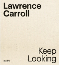 Lawrence Carroll. Keep looking. Ediz. italiana e inglese - Librerie.coop