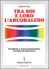 Tra noi e loro l'arcobaleno. Psicofonia e transcomunicazione, tecniche ed esperienze - Librerie.coop