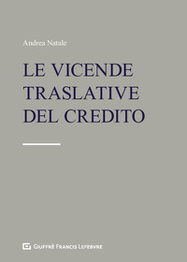 Le vicende traslative del credito. Cessione del credito e altre modifiche del lato attivo del rapporto obbligatorio - Librerie.coop