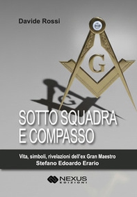 Sotto squadra e compasso. Vita, simboli, rivelazioni dell'ex Gran Maestro Stefano Edoardo Erario - Librerie.coop