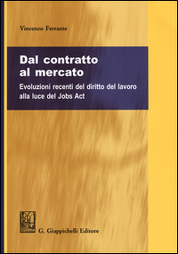 Dal contratto al mercato. Evoluzioni recenti del diritto del lavoro alla luce del Jobs Act - Librerie.coop