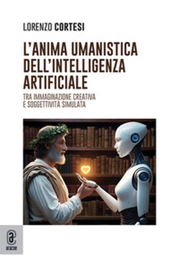 L'anima umanistica dell'intelligenza artificiale. Tra immaginazione creativa e soggettività simulata - Librerie.coop L'anima umanistica dell'intelligenza artificiale. Tra immaginazione creativa e soggettività simulata - Librerie.coop