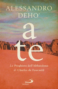 A te. La preghiera dell'abbandono di Charles de Foucauld - Librerie.coop A te. La preghiera dell'abbandono di Charles de Foucauld - Librerie.coop