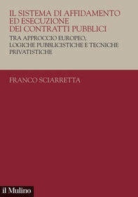 Il sistema di affidamento ed esecuzione dei contratti pubblici. Tra approccio europeo, logiche pubblicistiche e tecniche privatistiche - Librerie.coop