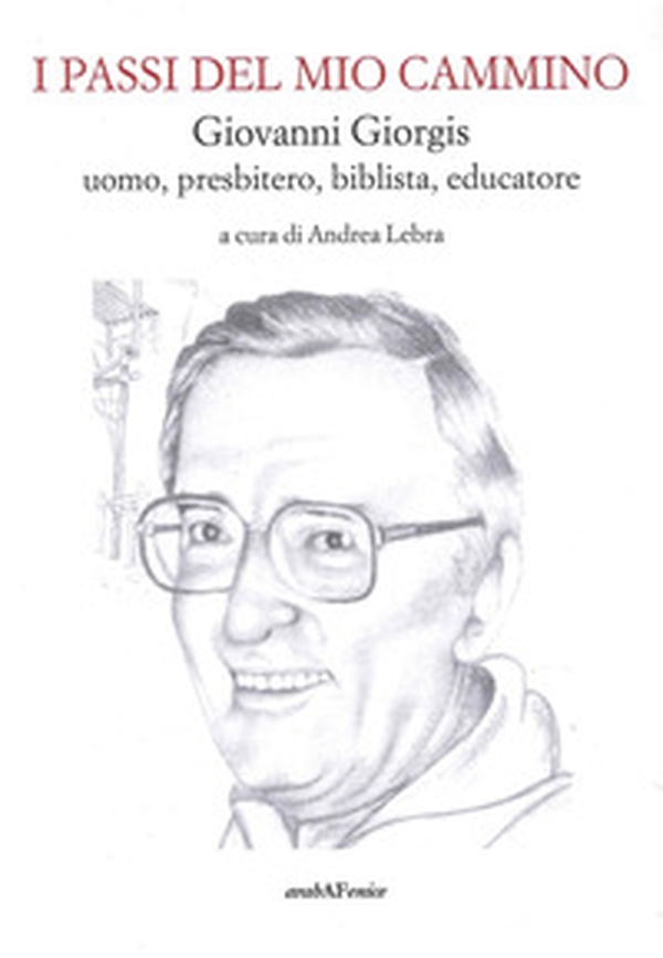 I passi del mio cammino. Giovanni Giorgis uomo, presbitero, biblista, educatore - Librerie.coop I passi del mio cammino. Giovanni Giorgis uomo, presbitero, biblista, educatore - Librerie.coop