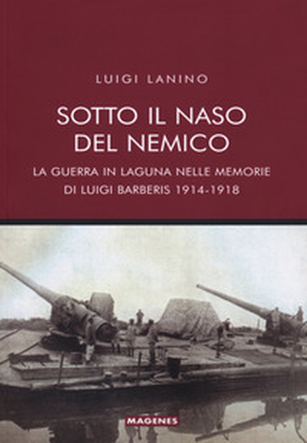 Sotto il naso del nemico. La guerra in laguna nelle memorie di Luigi Barberis 1914-1918 - Librerie.coop Sotto il naso del nemico. La guerra in laguna nelle memorie di Luigi Barberis 1914-1918 - Librerie.coop