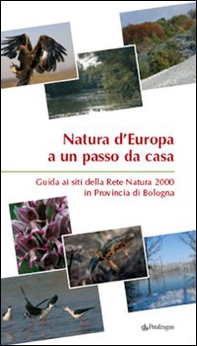 Natura d'Europa a un passo da casa. Guida ai siti della rete natura 2000 in provincia di Bologna - Librerie.coop
