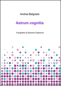 Astrum cognitia. Il singolare di Giacomo Casanova - Librerie.coop Astrum cognitia. Il singolare di Giacomo Casanova - Librerie.coop