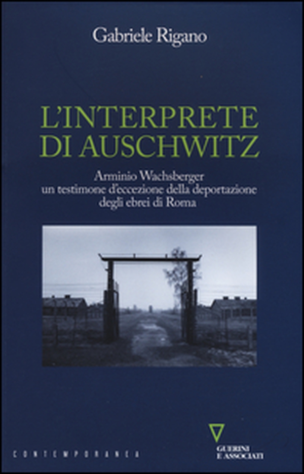 L'interprete di Auschwitz. Arminio Wachsberger, un testimone d'eccezione della deportazione degli ebrei di Roma - Librerie.coop L'interprete di Auschwitz. Arminio Wachsberger, un testimone d'eccezione della deportazione degli ebrei di Roma - Librerie.coop