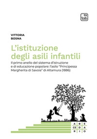 L'istituzione degli asili infantili. Il primo anello del sistema d'istruzione e di educazione popolare: l'asilo «Principessa Margherita di Savoia» di Altamura (1886) - Librerie.coop