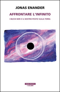 Affrontare l'infinito. I buchi neri e il nostro posto sulla terra - Librerie.coop