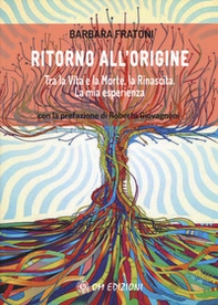 Ritorno all'origine. Tra la vita e la morte, la rinascita. La mia esperienza - Librerie.coop