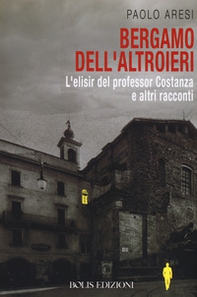 Bergamo dell'altroieri. L'elisir del professor Costanza e altri racconti - Librerie.coop