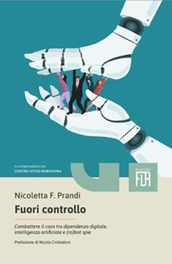 Fuori controllo. Combattere il caos tra dipendenza digitale, intelligenza artificiale e (ro)bot spie - Librerie.coop