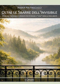 Oltre le sbarre dell'invisibile. Un viaggio tra passato e presente per ritornare a " casa" verso la vera libertà - Librerie.coop