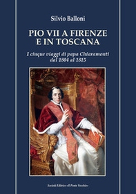 Pio VII a Firenze e in Toscana. I cinque viaggi di papa Chiaramonti dal 1804 al 1815 - Librerie.coop