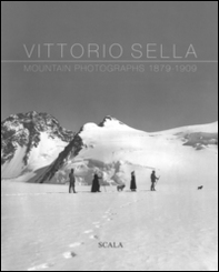 Vittorio Sella. Mountain photographs 1879-1909. Ediz. italiana, francese, inglese e olandese - Librerie.coop