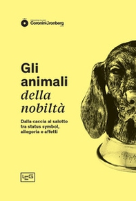 Gli animali della nobiltà. Dalla caccia al salotto, tra status symbol, allegoria e affetti - Librerie.coop