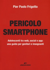 Pericolo smartphone. Adolescenti tra web, social e app: una guida per genitori e insegnanti - Librerie.coop