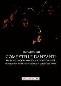 Come stelle danzanti. Streghe, luoghi magici, antiche divinità. Una storia di arcaiche conoscenze ai confini del tempo. - Librerie.coop