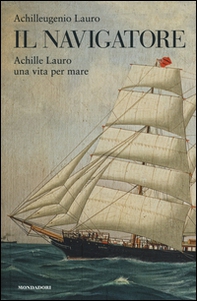 Il navigatore. Achille Lauro una vita per mare - Librerie.coop