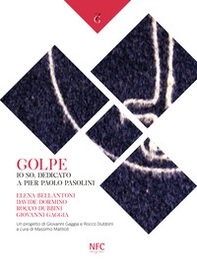Golpe. Io so. Dedicato a Pier Paolo Pasolini. Elena Bellantoni, Davide Dormino, Rocco Dubbini, Giovanni Gaggia - Librerie.coop