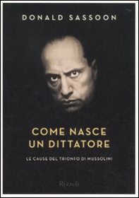 Come nasce un dittatore. Le cause del trionfo di Mussolini - Librerie.coop