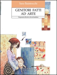 Genitori fatti ad arte. Prepararsi all'arrivo di un bambino - Librerie.coop