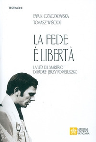 La fede è libertà. La vita e il martirio di Padre Jerzy Popieluszko - Librerie.coop
