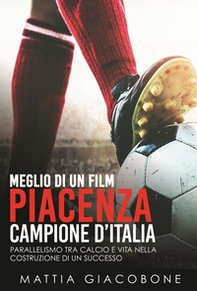Meglio di un film. Piacenza Campo. Parallelismo tra calcio e vita nella costruzione di un successo - Librerie.coop