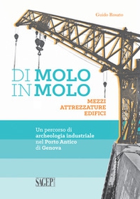 Di molo in molo. Mezzi attrezzature edifici. Un percorso di archeologia industriale nel porto di Genova - Librerie.coop