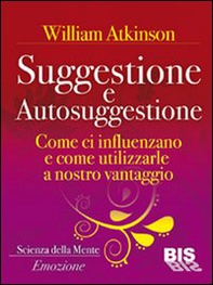 Suggestione e autosuggestione. Come si influenzano e come utilizzarle a nostro vantaggio - Librerie.coop