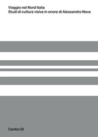 Viaggio nel Nord Italia. Studi di cultura visiva in onore di Alessandro Nova - Librerie.coop