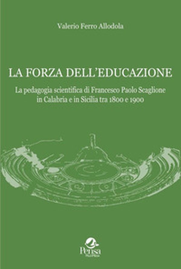 La forza dell'educazione. La pedagogia scientifica di Francesco Paolo Scaglione in Calabria e in Sicilia tra 1800 e 1900 - Librerie.coop La forza dell'educazione. La pedagogia scientifica di Francesco Paolo Scaglione in Calabria e in Sicilia tra 1800 e 1900 - Librerie.coop