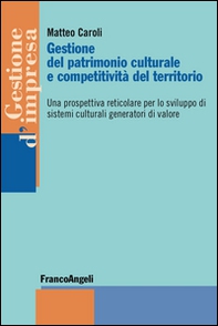 Gestione del patrimonio culturale e competitività del territorio. Una prospettiva reticolare per lo sviluppo di sistemi culturali generatori di valore - Librerie.coop