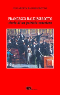 Francesco Baldisserotto. Storia di un patriota veneziano - Librerie.coop
