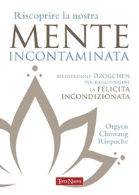 Riscoprire la nostra mente incontaminata. Meditazione Dzogchen per raggiungere la felicità incondizionata - Librerie.coop