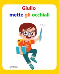 Giulio mette gli occhiali. Libro per aiutare i bambini ad accettare gli occhiali - Librerie.coop