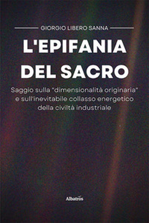 L'epifania del sacro. Saggio sulla «dimensionalità originaria» e sull'inevitabile collasso energetico della civiltà industriale - Librerie.coop L'epifania del sacro. Saggio sulla «dimensionalità originaria» e sull'inevitabile collasso energetico della civiltà industriale - Librerie.coop
