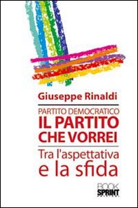 Partito democratico. Il partito che vorrei tra l'aspettativa e la sfida - Librerie.coop