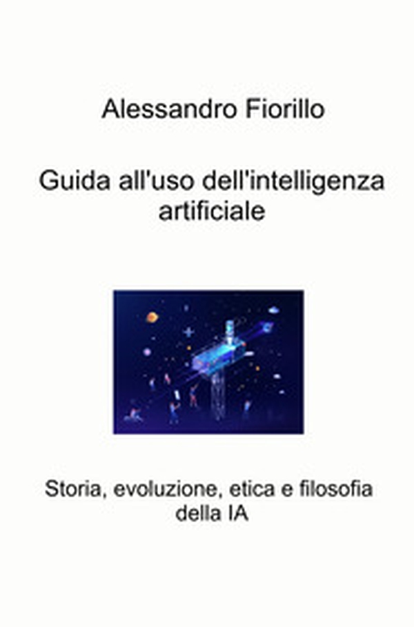 Guida all'uso dell'intelligenza artificiale. Storia, evoluzione, etica e filosofia della IA - Librerie.coop Guida all'uso dell'intelligenza artificiale. Storia, evoluzione, etica e filosofia della IA - Librerie.coop