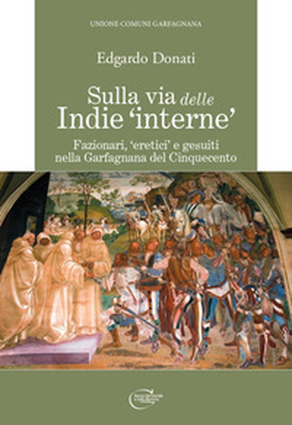 Sulla via delle Indie «interne». Fazionari, «eretici» e gesuiti nella Garfagnana del Cinquecento - Librerie.coop Sulla via delle Indie «interne». Fazionari, «eretici» e gesuiti nella Garfagnana del Cinquecento - Librerie.coop