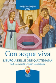 Con acqua viva. Liturgia delle ore quotidiana. Lodi, ora sesta, vespri, compieta. Maggio-giugno 2022 - Librerie.coop